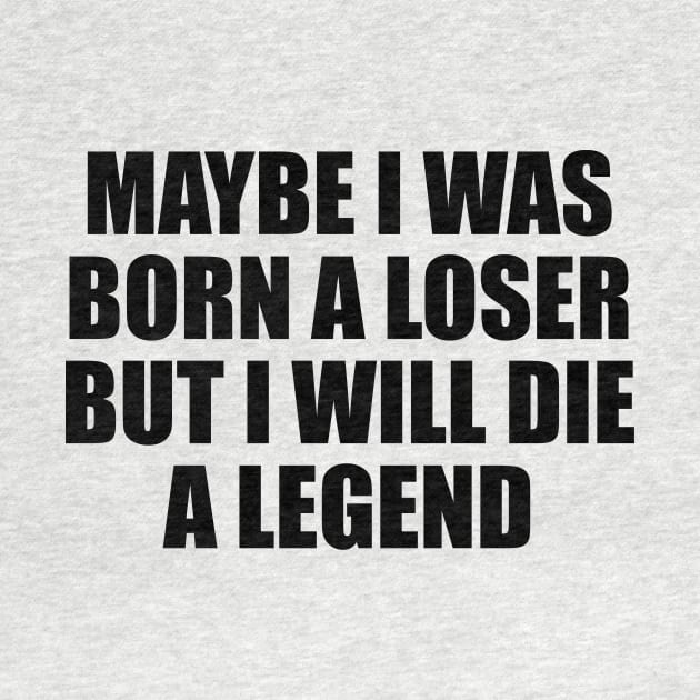 Maybe I was born a loser but I will die a legend by BL4CK&WH1TE 